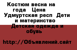 Костюм весна на 1.6-3 года › Цена ­ 400 - Удмуртская респ. Дети и материнство » Детская одежда и обувь   